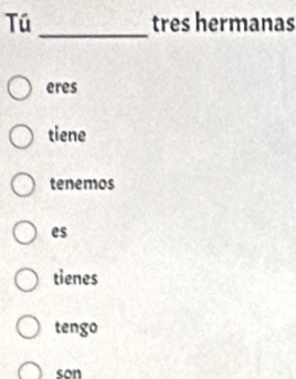 Tú tres hermanas
_
eres
tiene
tenemos
es
tienes
tengo
son