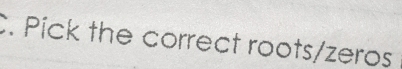 Pick the correct roots/zeros