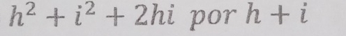 h^2+i^2+2hi por h+i