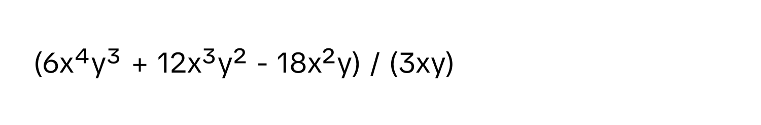 (6x⁴y³ + 12x³y² - 18x²y) / (3xy)