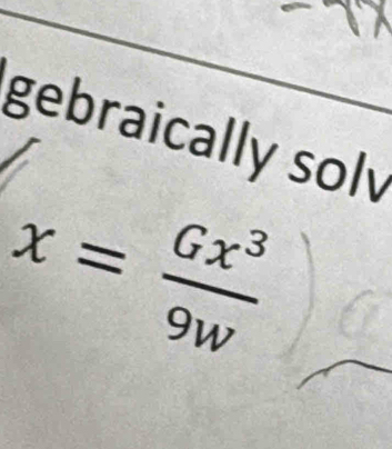 gebraically solv
x= Gx^3/9w 