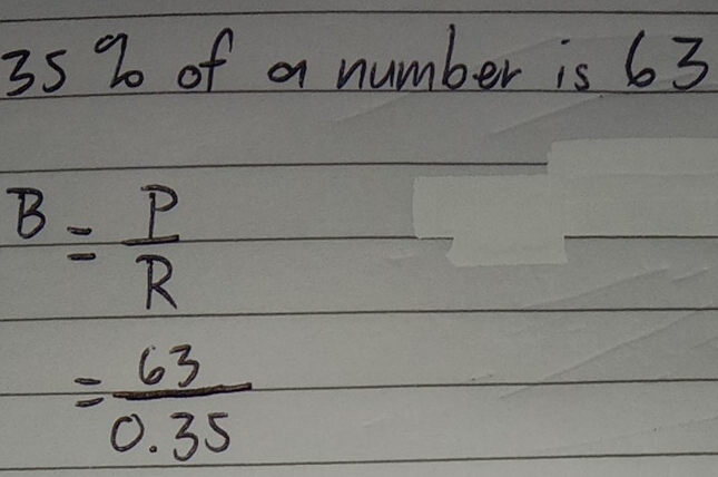 35 % of a number is 63
B= P/R 
= 63/0.35 