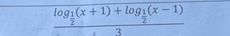 frac log _ 1/2 (x+1)+log _ 1/2 (x-1)3