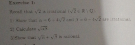 Recall that sqrt(2) is irrational (sqrt(2)∈ R|Q). 
1) Show that alpha =6+4sqrt(2) and S=6-4sqrt(2) are irrational. 
2) Calculate sqrt(alpha beta ). 
3)Show that sqrt(alpha )+sqrt(beta ) is rational.