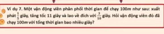 Ví dụ 7. Một vận động viên phân phối thời gian để chạy 100m như sau: xuất 
phát  1/5  giãy, tăng tốc 11 giây và lao về đích với  3/10  giây. Hỏi vận động viên đó đã 
chạy 100m với tống thời gian bao nhiêu giây?