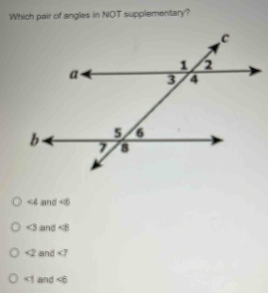 Which pair of angles in NOT supplementary?
∠ 4 and overline 
and <8</tex>
<2</tex> and ∠ 7
∠ 1 and ∠ 6