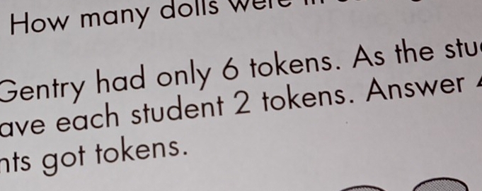 How many dolls wer 
Gentry had only 6 tokens. As the stu 
ave each student 2 tokens. Answer 
nts got tokens.