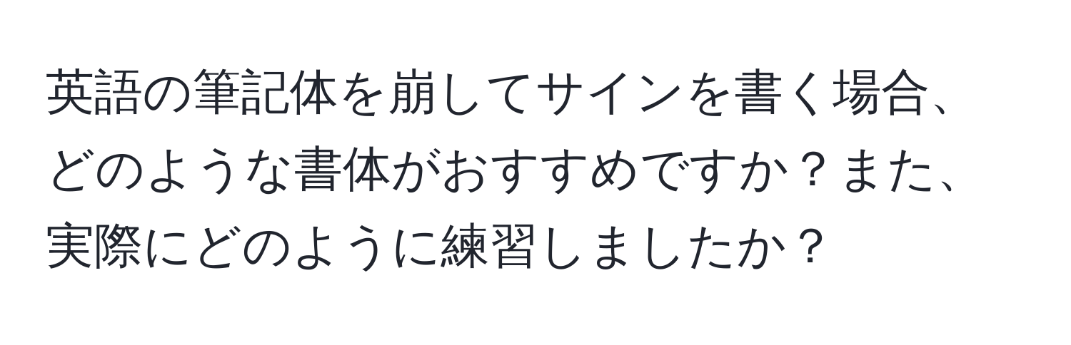 英語の筆記体を崩してサインを書く場合、どのような書体がおすすめですか？また、実際にどのように練習しましたか？