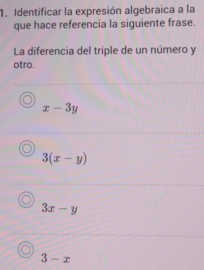 Identificar la expresión algebraica a la
que hace referencia la siguiente frase.
La diferencia del triple de un número y
otro.
x-3y
3(x-y)
3x-y
3-x