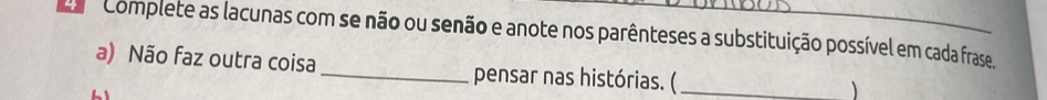 Complete as lacunas com se não ou senão e anote nos parênteses a substituição possível em cada frase 
a) Não faz outra coisa _pensar nas histórias. (_