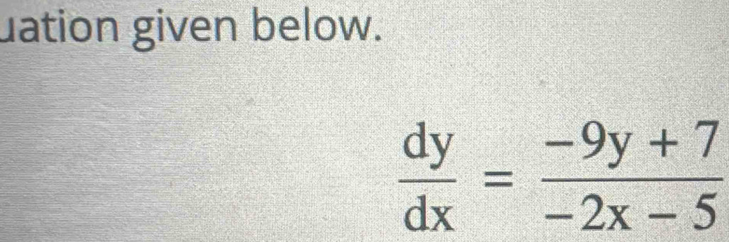 uation given below.
 dy/dx = (-9y+7)/-2x-5 