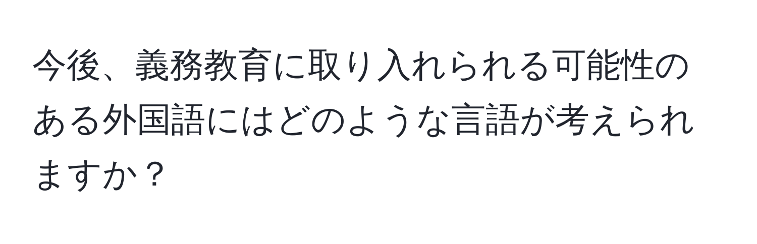 今後、義務教育に取り入れられる可能性のある外国語にはどのような言語が考えられますか？