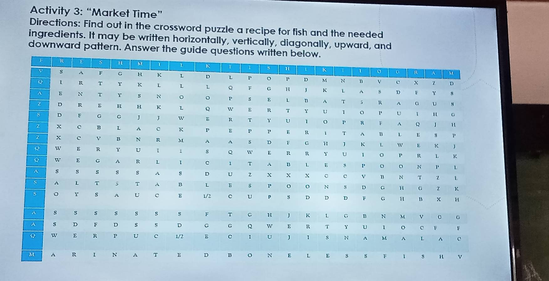 Activity 3: “Market Time” 
Directions: Find out in the crossword puzzle a recipe for fish and the needed 
ingredients. It may be written horizontally, vertically, diagonally, upward, and 
downward pattern. Answer the gu