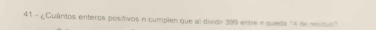 41.- ¿Cuântos enteros positivos n cumplen que al dividir 399 entre n queda 14 de residus'