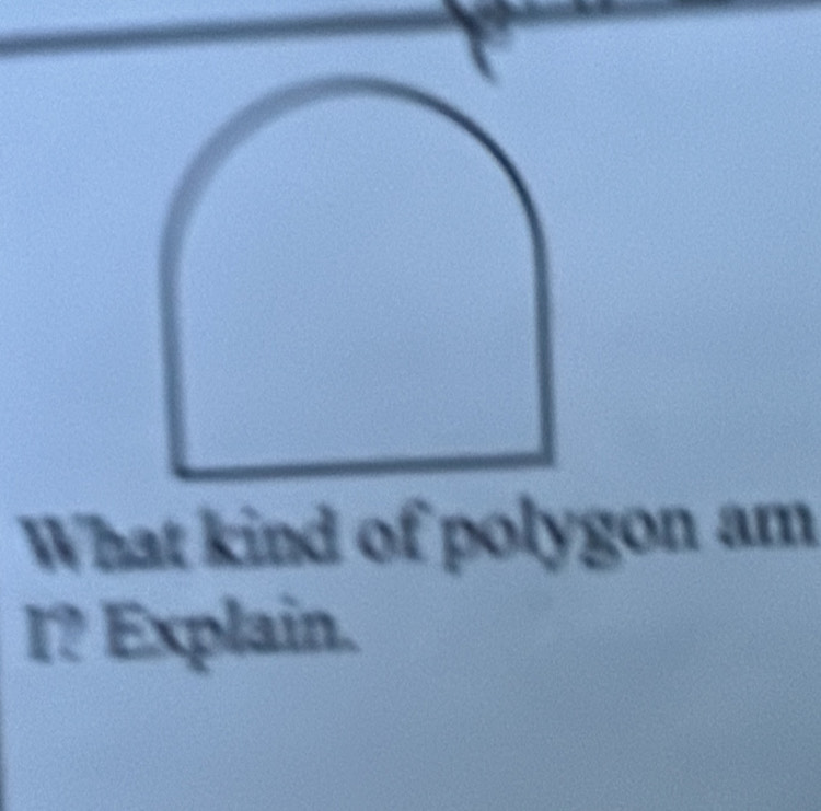 What kind of polygon am 
I? Explain.