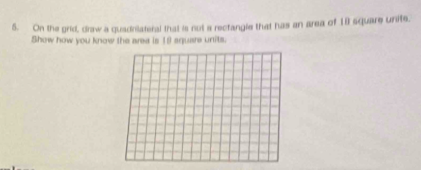 On the grid, draw a quadrilateral that is not a rectangle that has an area of 19 square unite. 
Show how you know the area is 19 square units.