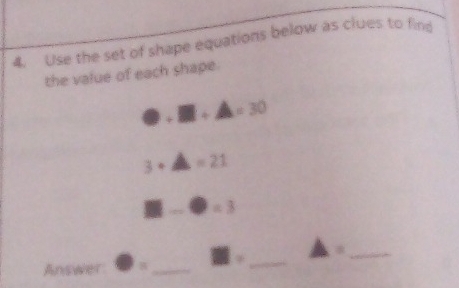 Use the set of shape equations below as clues to find 
the value of each shape.
□ +□ +A=30
3+△ =21
□ -□ =3
Answer · _ 31 _ △ = _