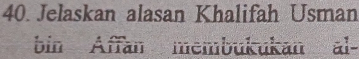 Jelaskan alasan Khalifah Usman 
bin Affan membukukan al-