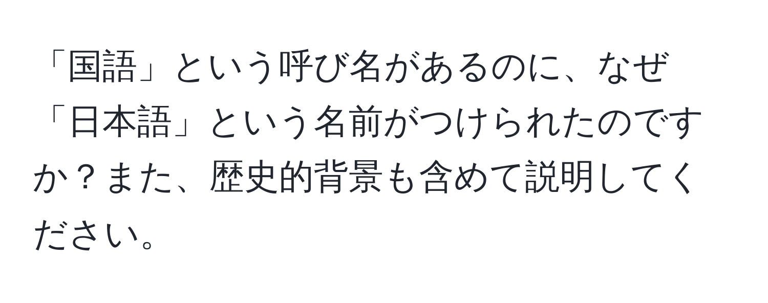 「国語」という呼び名があるのに、なぜ「日本語」という名前がつけられたのですか？また、歴史的背景も含めて説明してください。