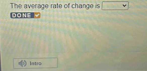 The average rate of change is . 
DONE 
Intro