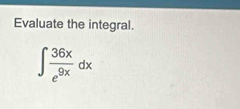 Evaluate the integral.
∈t  36x/e^(9x) dx