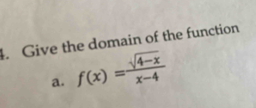 Give the domain of the function 
a. f(x)= (sqrt(4-x))/x-4 