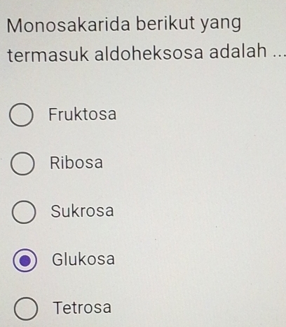 Monosakarida berikut yang
termasuk aldoheksosa adalah ...
Fruktosa
Ribosa
Sukrosa
Glukosa
Tetrosa