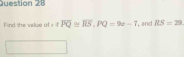 Find the value of x if overline PQ≌ overline RS, PQ=9x-7 , and RS=29.