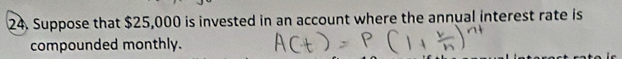 Suppose that $25,000 is invested in an account where the annual interest rate is 
compounded monthly.