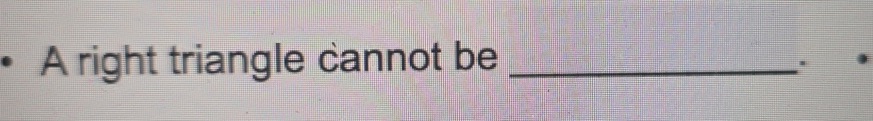 A right triangle cannot be_ 
.