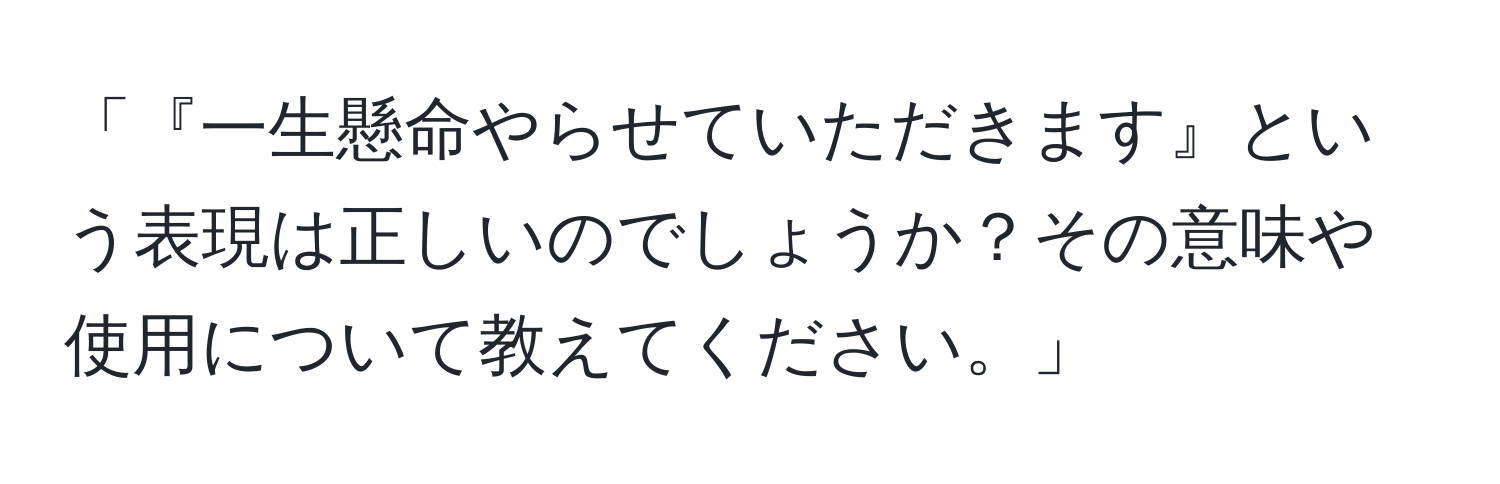 「『一生懸命やらせていただきます』という表現は正しいのでしょうか？その意味や使用について教えてください。」