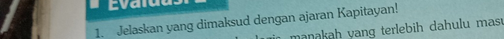 Evaiue 
1. Jelaskan yang dimaksud dengan ajaran Kapitayan! 
manakah yang terlebih dahulu mas.