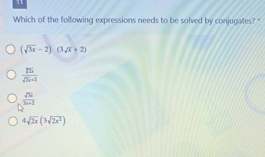 Which of the following expressions needs to be solved by conjugates? *
(sqrt(3x)-2)(3sqrt(x)+2)
 sqrt[3](2x)/sqrt(2x)+2 
 sqrt(3x)/3x+2 
4sqrt(2x)(3sqrt(2x^2))