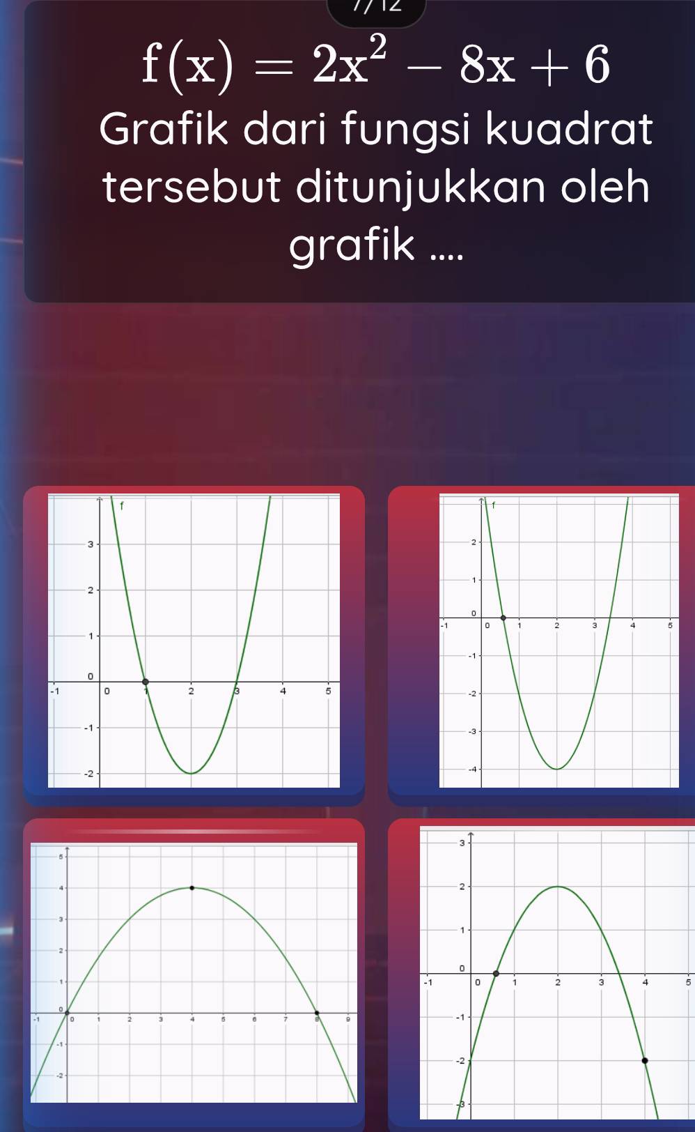 f(x)=2x^2-8x+6
Grafik dari fungsi kuadrat 
tersebut ditunjukkan oleh 
grafik .... 
5