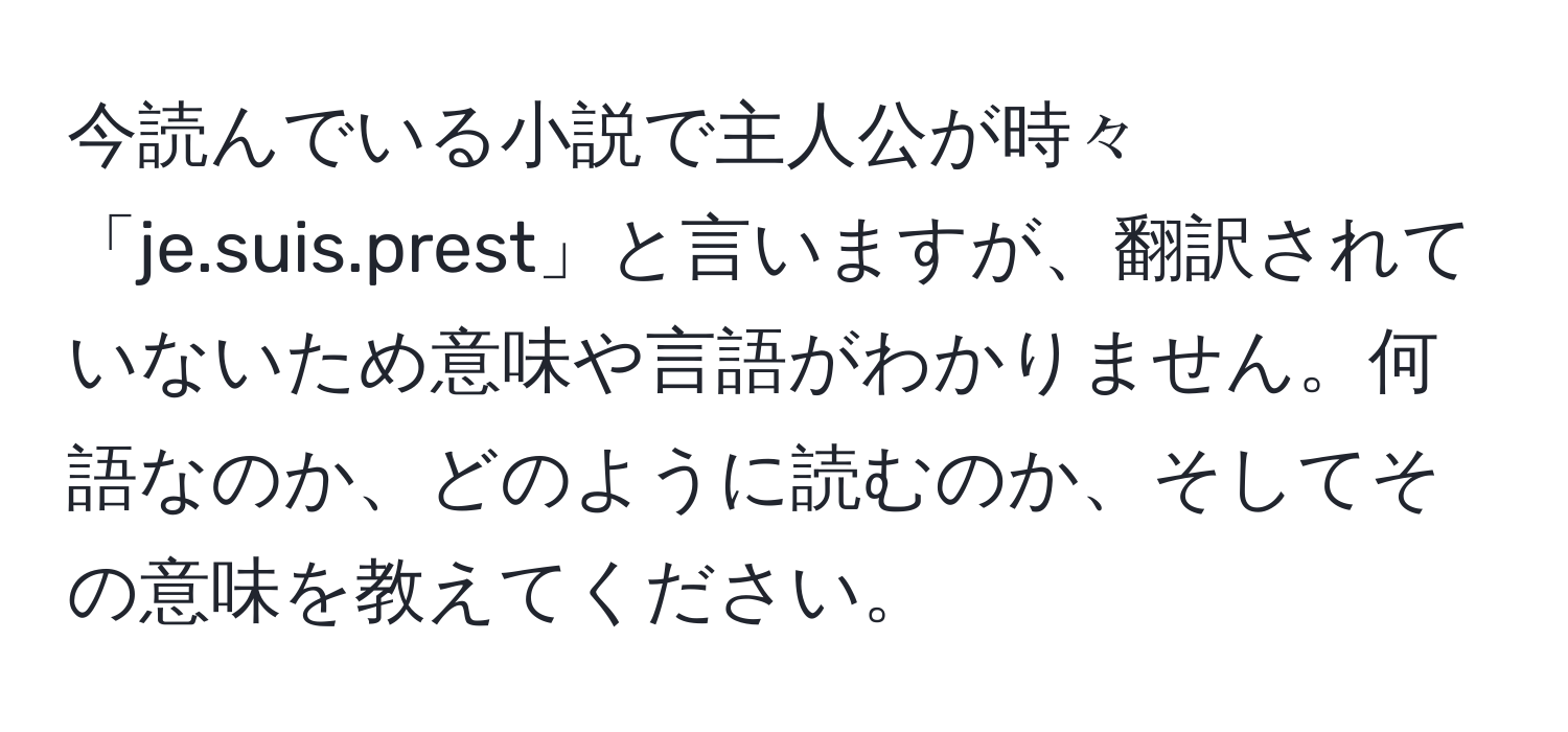 今読んでいる小説で主人公が時々「je.suis.prest」と言いますが、翻訳されていないため意味や言語がわかりません。何語なのか、どのように読むのか、そしてその意味を教えてください。