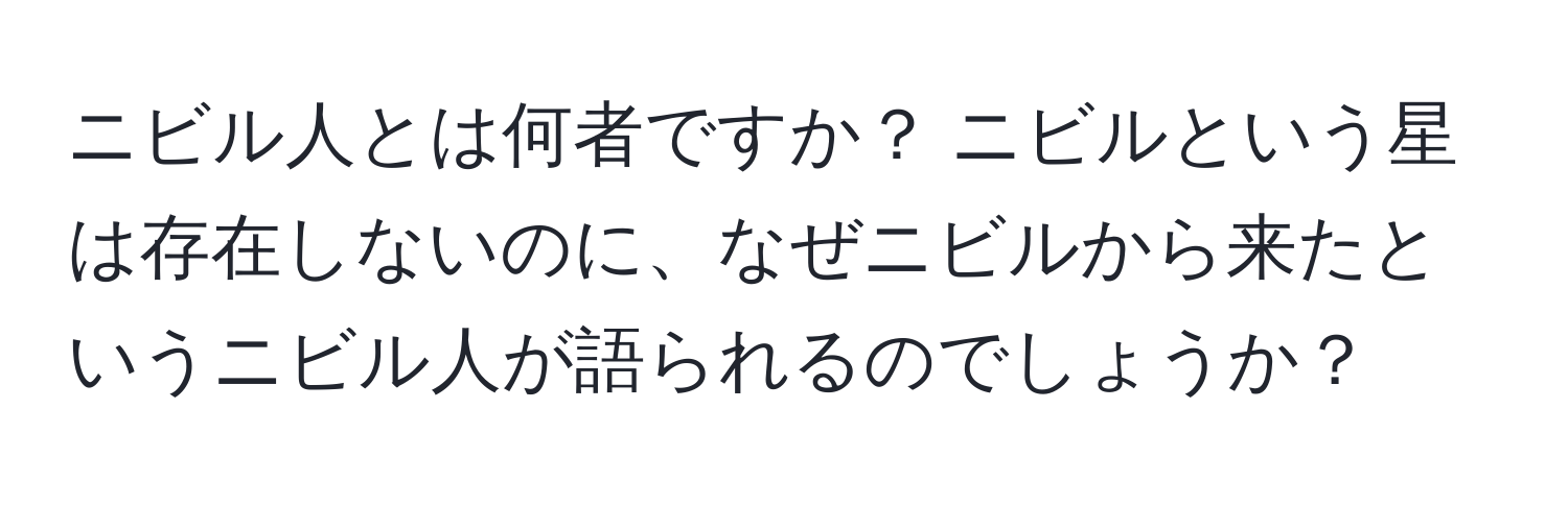 ニビル人とは何者ですか？ ニビルという星は存在しないのに、なぜニビルから来たというニビル人が語られるのでしょうか？