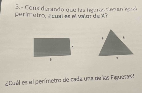 5.- Considerando que las figuras tienen igual 
perímetro, ¿cual es el valor de X? 
¿Cuál es el perímetro de cada una de las Figueras?