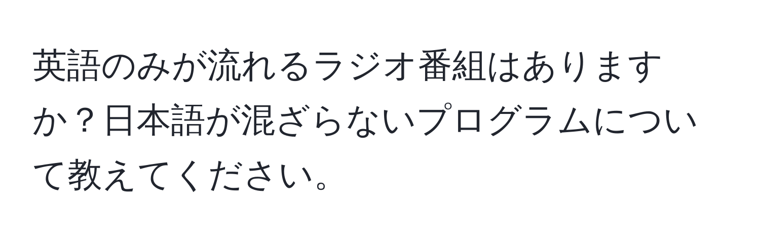 英語のみが流れるラジオ番組はありますか？日本語が混ざらないプログラムについて教えてください。