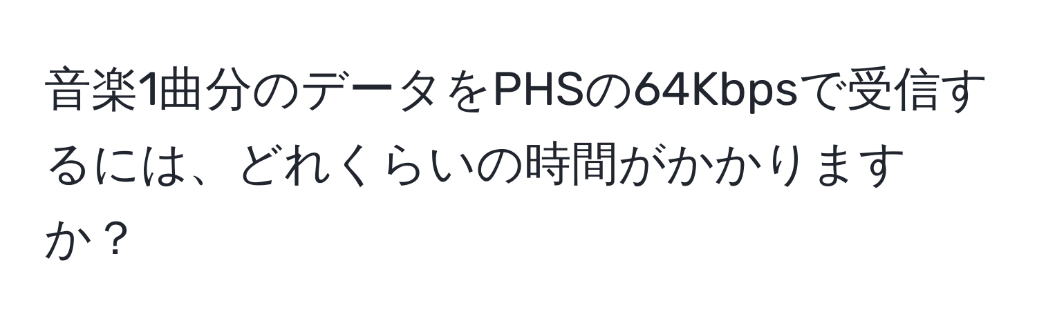 音楽1曲分のデータをPHSの64Kbpsで受信するには、どれくらいの時間がかかりますか？