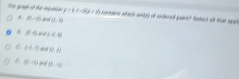Re eguão d tãe espatao y=1=-2(x-2) contains which setts) of ordered paire? Setect all that appt
/ (9,-7) (1,3)
(9,-9) (-2,9)
(-1,4) (7,1)
D (3,-1) ( θ ,-1)