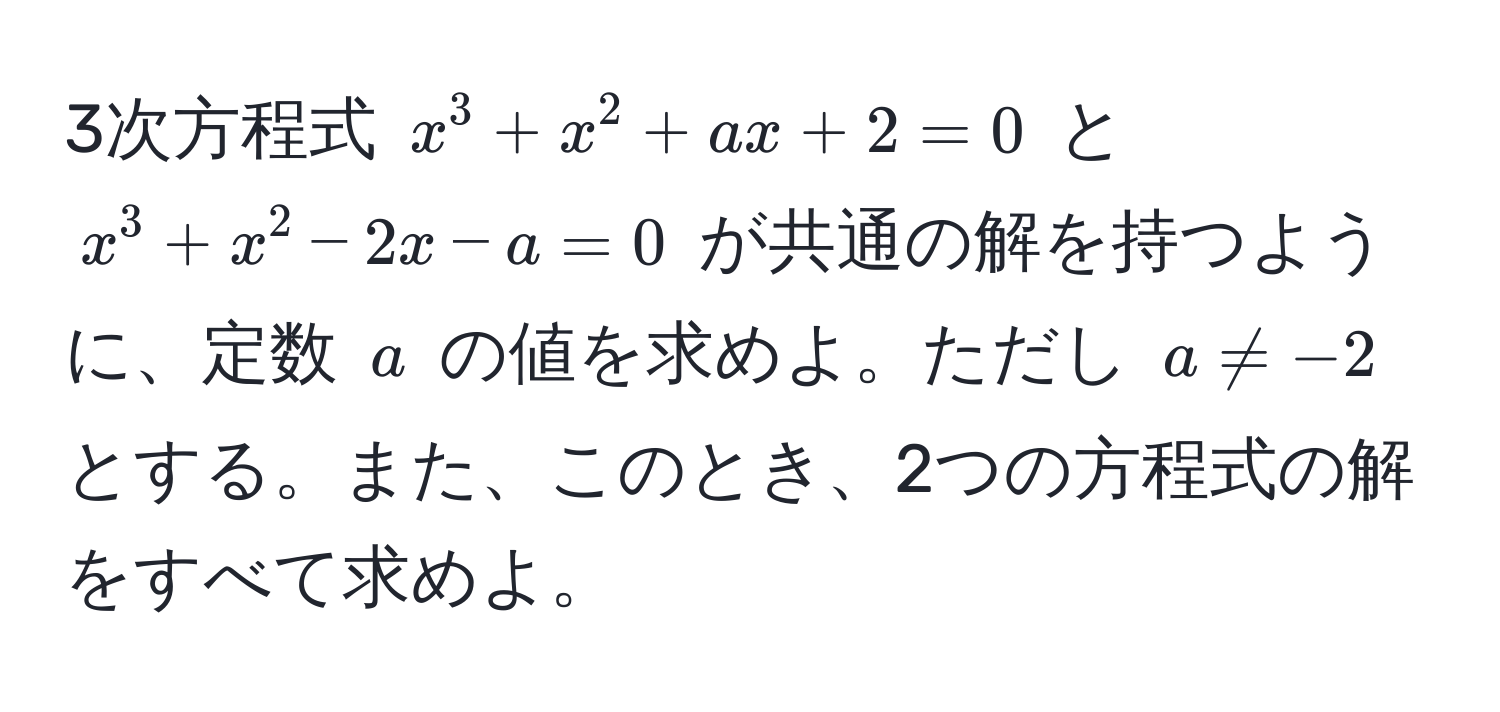 3次方程式 $x^3 + x^2 + ax + 2 = 0$ と $x^3 + x^2 - 2x - a = 0$ が共通の解を持つように、定数 $a$ の値を求めよ。ただし $a != -2$ とする。また、このとき、2つの方程式の解をすべて求めよ。