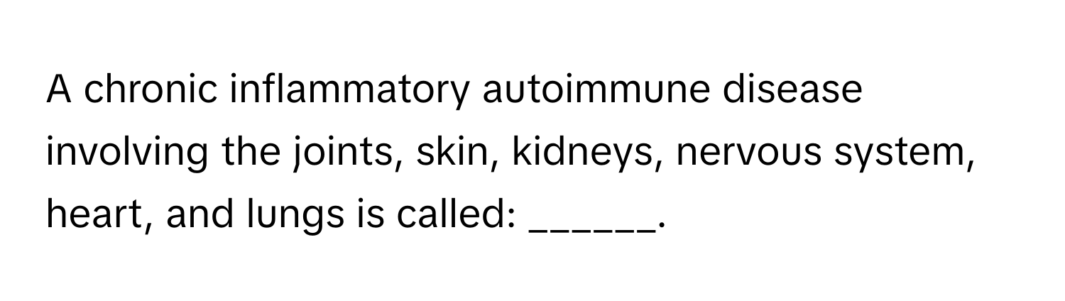 A chronic inflammatory autoimmune disease involving the joints, skin, kidneys, nervous system, heart, and lungs is called: ______.