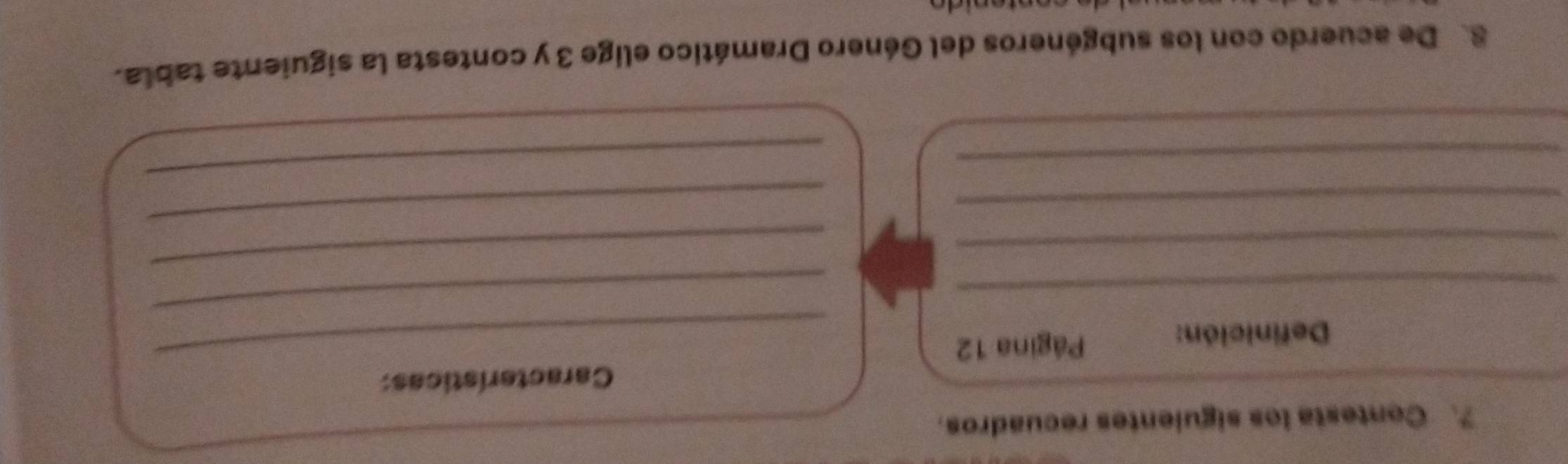 Contesta los siguientes recuadros. 
Características: 
_ 
Definición: Página 12_ 
_ 
_ 
_ 
_ 
_ 
_ 
_ 
8. De acuerdo con los subgéneros del Género Dramático elige 3 y contesta la siguiente tabla.