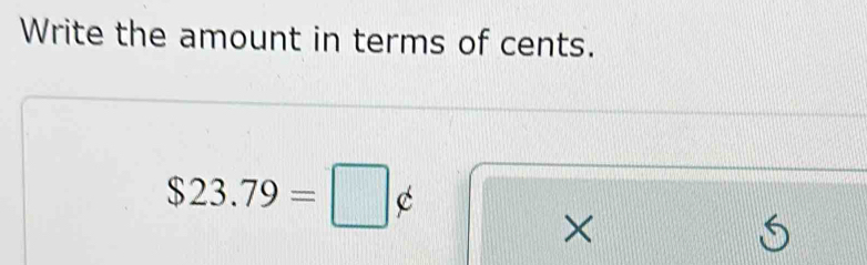 Write the amount in terms of cents.
$23.79=□ phi
×