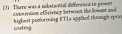 There was a substantial difference in power 
conversion efficiency between the lowest and 
highest performing ETLs applied through spra] 
coating.