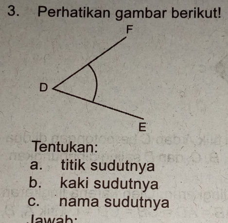 Perhatikan gambar berikut! 
Tentukan: 
a. titik sudutnya 
b. kaki sudutnya 
c. nama sudutnya 
wáh: