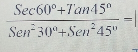  (Sec60°+Tan45°)/Sen^230°+Sen^245° =