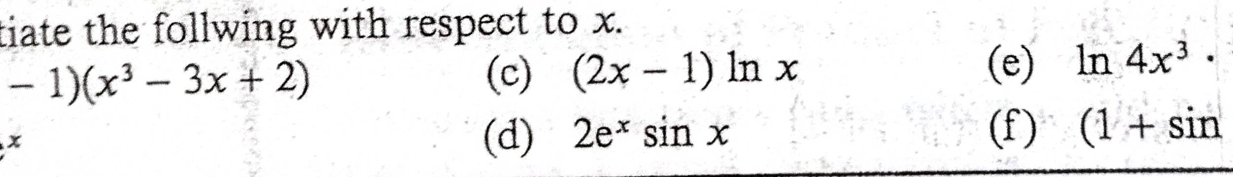 tiate the follwing with respect to x.
-1)(x^3-3x+2)
(c) (2x-1)ln x (e) ln 4x^3·
x
(d) 2e^xsin x (f) (1+sin