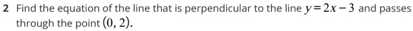 Find the equation of the line that is perpendicular to the line y=2x-3 and passes 
through the point (0,2).