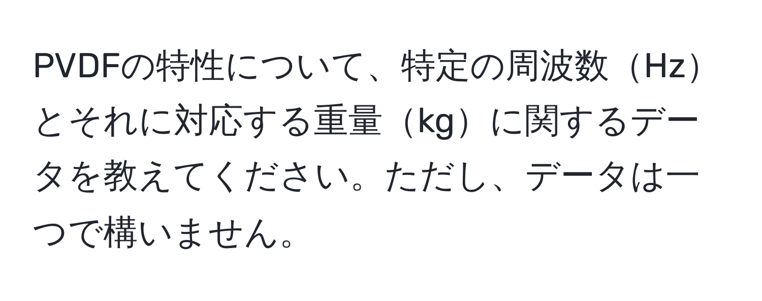 PVDFの特性について、特定の周波数Hzとそれに対応する重量kgに関するデータを教えてください。ただし、データは一つで構いません。